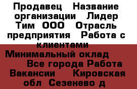 Продавец › Название организации ­ Лидер Тим, ООО › Отрасль предприятия ­ Работа с клиентами › Минимальный оклад ­ 21 500 - Все города Работа » Вакансии   . Кировская обл.,Сезенево д.